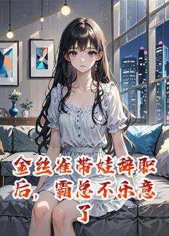 金丝雀带娃辞职后，霸总不乐意了