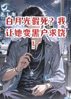 白月光假死？我让她变黑户求饶！