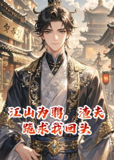 江山为聘，渣夫跪求我回头