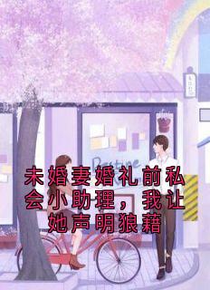 未婚妻婚礼前私会小助理，我让她声明狼藉