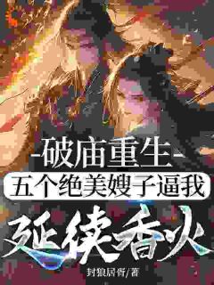 破庙重生，五个绝美嫂子逼我延续香火