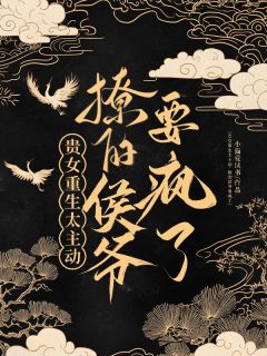 贵女重生太主动，要把侯爷撩疯了