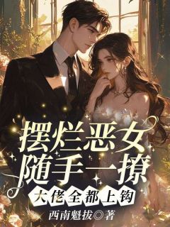 摆烂恶女随手一撩！大佬全都上钩