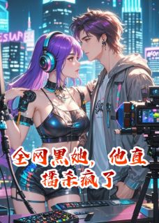 全网黑她，他直播杀疯了