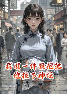 我用一件旗袍把他拉下神坛