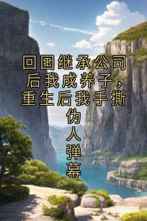 回国继承公司后我成养子，重生后我手撕伪人弹幕
