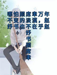 哪怕顾席聿万年不变的淡漠，赵妤书也不在乎赵妤书顾席聿