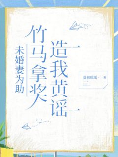 未婚妻为助竹马拿奖，造我黄谣