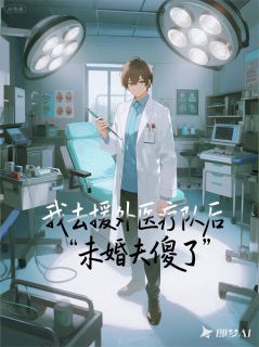 我去援外医疗队后，未婚夫傻了