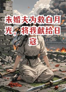 未婚夫为救白月光，将我献给日寇