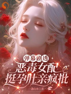 弹幕剧透，恶毒女配挺孕肚亲疯批