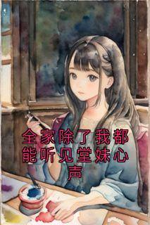 全家除了我都能听见堂妹心声