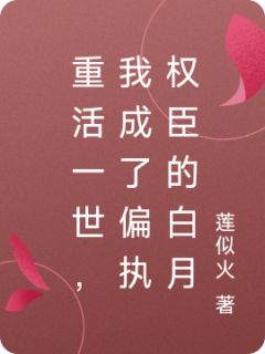 重活一世，我成了偏执权臣的白月