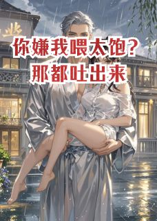你嫌我喂太饱？那都吐出来