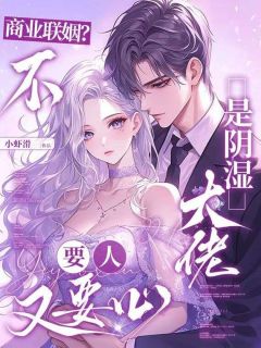 商业联姻？不，是阴湿大佬要人又要心