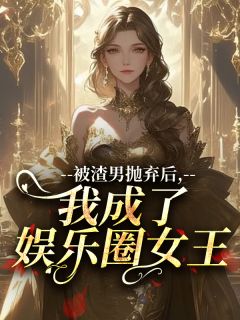 被渣男抛弃后，我成了娱乐圈女王