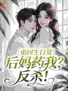重回生日宴，后妈药我？反杀！