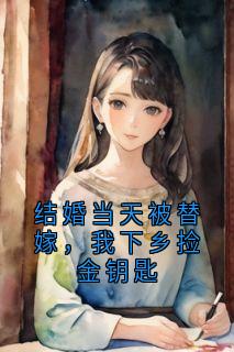 结婚当天被替嫁，我下乡捡金钥匙