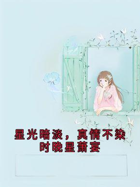星光暗淡，真情不染时晚星萧宴