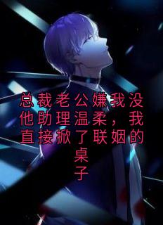 总裁老公嫌我没他助理温柔，我直接掀了联姻的桌子