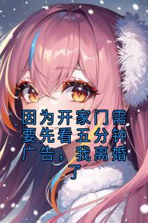 因为开家门需要先看五分钟广告，我离婚了