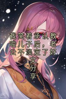 我笑着承认教唆儿子后，老公不淡定了好文分享