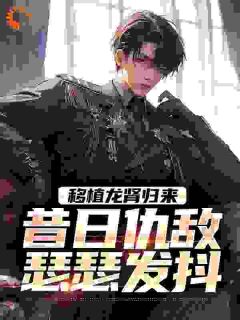 移植龙肾归来，昔日仇敌瑟瑟发抖