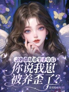 亲妈带球重生十年后，你说我崽被养歪了？