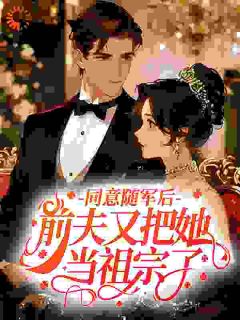 同意随军后，前夫又把她当祖宗了！