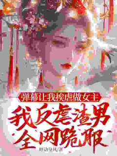 弹幕让我挨虐做女主，我反虐渣男全网跪服