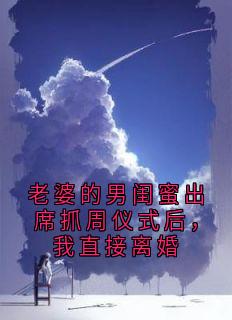 老婆的男闺蜜出席抓周仪式后，我直接离婚