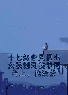 十七级台风把小女孩刮到我家阳台上，我没救