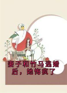 妻子和竹马逃婚后，她悔疯了