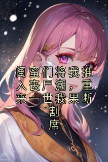 闺蜜们将我推入丧尸潮，重来一世我果断割席