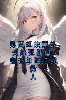 男网红故意纵火烧死岳母，妻子却阻拦我救人