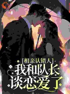 相亲认错人，我和队长谈恋爱了