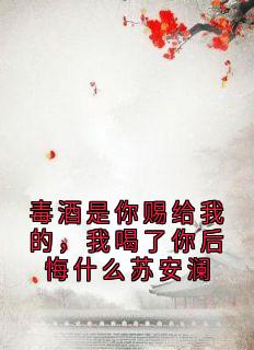 毒酒是你赐给我的，我喝了你后悔什么苏安澜