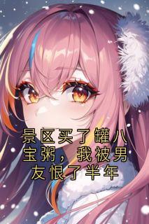 景区买了罐八宝粥，我被男友恨了半年