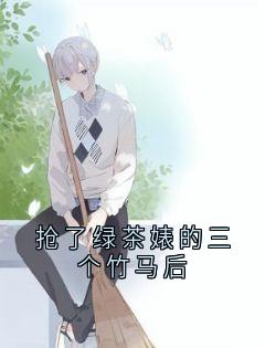 抢了绿茶婊的三个竹马后