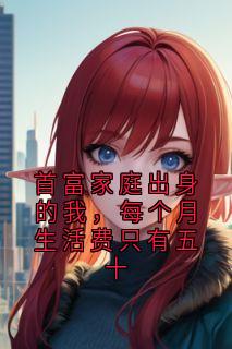 首富家庭出身的我，每个月生活费只有五十