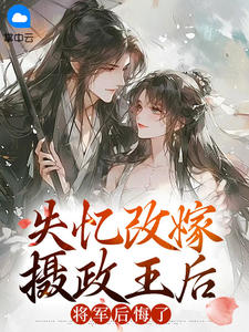 失忆改嫁摄政王后，将军后悔了