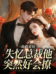抢救爱情：失忆总裁他突然好会撩