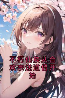 不朽仙族从合欢宗送道侣开始
