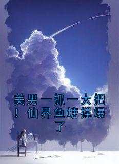 美男一抓一大把！仙界鱼塘撑爆了
