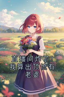 直播间炸了！我算出顶流有老婆