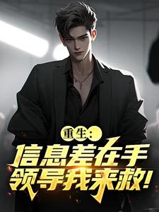 重生：信息差在手，领导我来救！