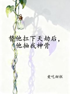 替他扛下天劫后，他抽我神骨