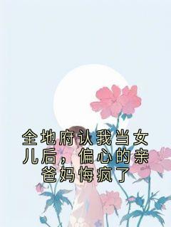 全地府认我当女儿后，偏心的亲爸妈悔疯了