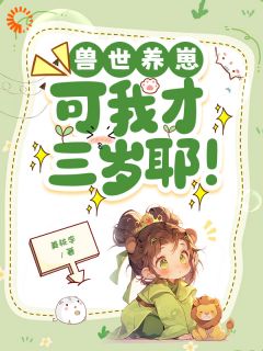 兽神钦点:三岁幼崽拯救兽世